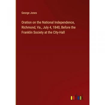 Oration on the National Independence, Richmond, Va., July 4, 1840, Before the Franklin Society at the City-Hall