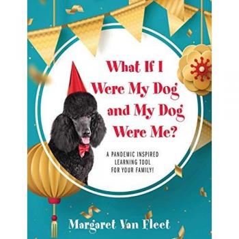 Fleet, Margaret van: What If I Were My Dog and My Dog Were Me? A Pandemic Inspired Learning Tool for Your Family!