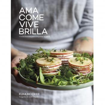 Ama, come, vive, brilla: Cocina honesta para conquistar tu salud.