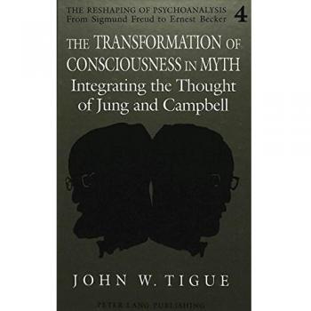 The Transformation of Consciousness in Myth by John W Tigue