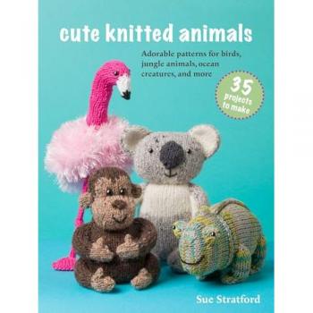 Cute Knitted Animals: 35 projects to make : Adorable Patterns for Birds, Jungle Animals, Ocean Creatures, and More