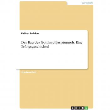 Der Bau des Gotthard-Basistunnels. Eine Erfolgsgeschichte?