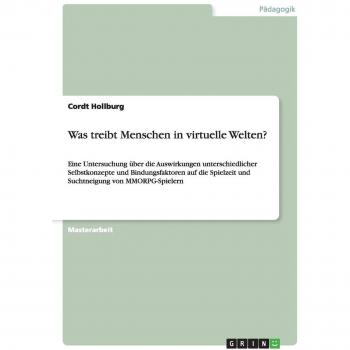 Was treibt Menschen in virtuelle Welten?: Eine Untersuchung über die Auswirkungen unterschiedlicher Selbstkonzepte und Bindungsfaktoren auf die Spielzeit und Suchtneigung von MMORPG-Spielern