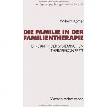 Die Familie in der Familientherapie: Eine Kritik der Systemischen Therapiekonzepte