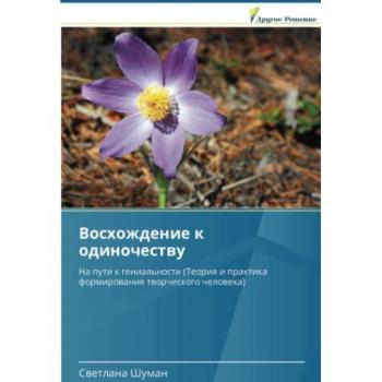 Восхождение к одиночеству: На пути к гениальности (Теория и практика формирования творческого человека): Na puti k genial'nosti (Teoriq i praktika formirowaniq tworche