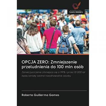 OPCJA ZERO: Zmniejszenie przeludnienia do 100 mln osób: Zanieczyszczenie zmniejsza się o 99% i przez 10 000 lat będą istniały istotne nieodnawialne ... b¿d¿ istnia¿y istotne nieodnawialne zasoby.