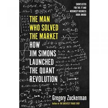 Gregory Zuckerman The Man Who Solved The Market: How Jim Simons Launched The Quant Revolution Shortlisted For The Ft & Mckinsey Business Book Of The Year Award 2019