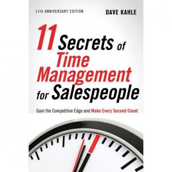 11 Secrets Of Time Management For Sales People: Gain The Competitive Edge And Make Every Second Count