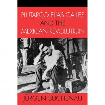 Plutarco Elías Calles and the Mexican Revolution