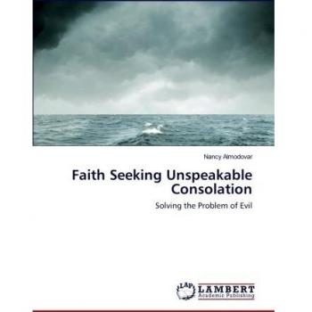 Faith Seeking Unspeakable Consolation: Solving the Problem of Evil