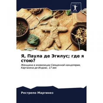 Я, Паула де Эгилус; где я стою?: Женщина в инквизиции Священной канцелярии, Картахена-де-Индиас, 17 век: Zhenschina w inkwizicii Swqschennoj kancelqrii, Kartahena-de-Indias, 17