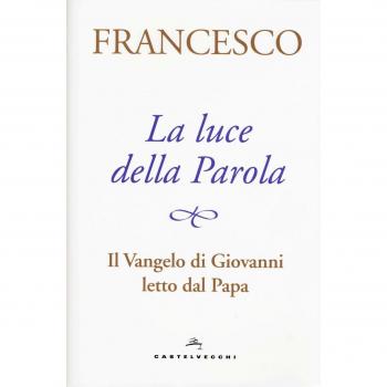 La luce della Parola. Il Vangelo di Giovanni letto dal papa