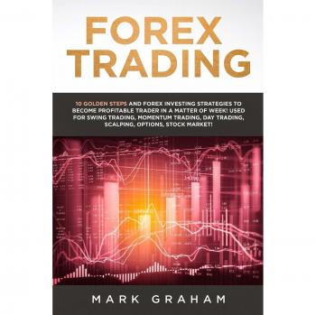 Forex Trading: 10 Golden Steps and Forex Investing Strategies to Become Profitable Trader in a Matter of Week! Used for Swing Trading, Momentum Trading, Day Trading, Scalping, Options, Stock Market!