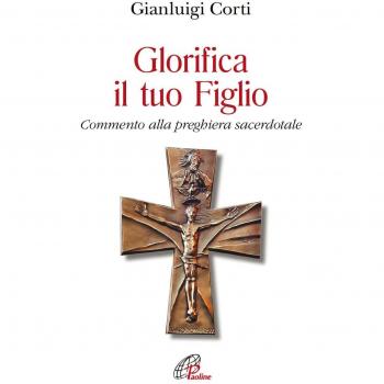 Glorifica il tuo figlio. Commento alla preghiera sacerdotale