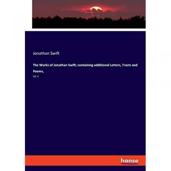 The Works of Jonathan Swift; containing additional Letters, Tracts and Poems,: Vol. II