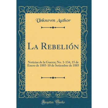 La Rebelión: Noticias de la Guerra; No. 1-134, 15 de Enero de 1885-10 de Setiembre de 1885