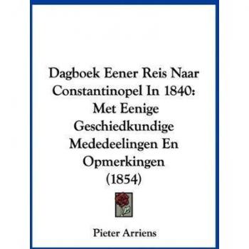 Dagboek Eener Reis Naar Constantinopel In 1840: Met Eenige Geschiedkundige Mededeelingen En Opmerkingen (1854)