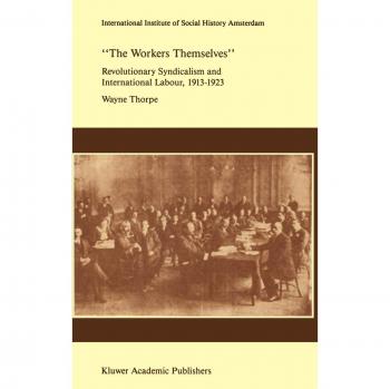 Thorpe, Wayne: `The Workers Themselves'. Syndicalism and International Labour: the Origins of the International Working Men's Association, 1913-1923