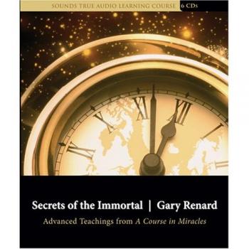 Secrets of the Immortal: Advanced Teachings from A Course in Miracles by Gary Re