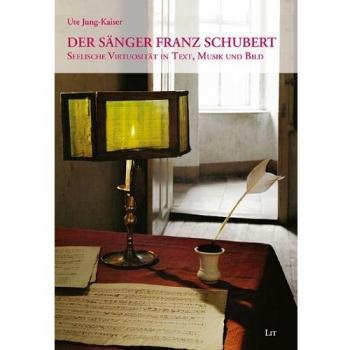 Ute Jung-Kaiser Der Sänger Franz Schubert: Seelische Virtuosität In Text, Musik Und Bild