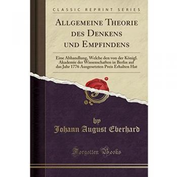 Allgemeine Theorie des Denkens und Empfindens: Eine Abhandlung, Welche den von der Königl. Akademie der Wissenschaften in Berlin auf das Jahr 1776 Ausgesetzten Preis Erhalten Hat