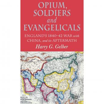 Opium, Soldiers and Evangelicals: England's 1840-42 War with China and its After