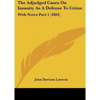 The Adjudged Cases On Insanity As A Defense To Crime: With Notes Part 1 (1884)