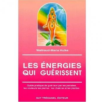 LES ENERGIES QUI GUERISSENT.: Guide pratique de guérison par les pensées, les couleurs, les pierres, les chakras et les plantes