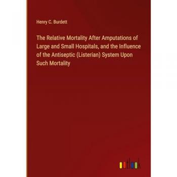 The Relative Mortality After Amputations of Large and Small Hospitals, and the Influence of the Antiseptic (Listerian) System Upon Such Mortality