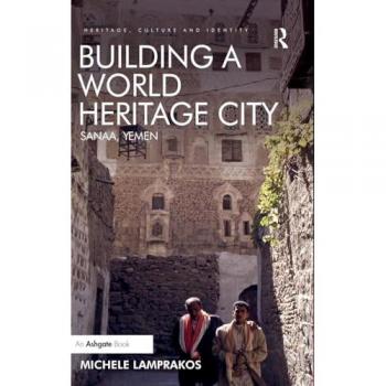 Building a World Heritage City: Sanaa, Yemen (Heritage, Culture and Identity)