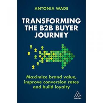 Transforming the B2B Buyer Journey: Maximize brand value, improve conversion rates and build loyalty: Increase Leads, Maximize Conversion Rates and Build Loyalty
