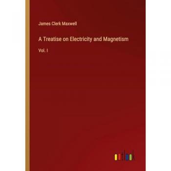 A Treatise on Electricity and Magnetism: Vol. I
