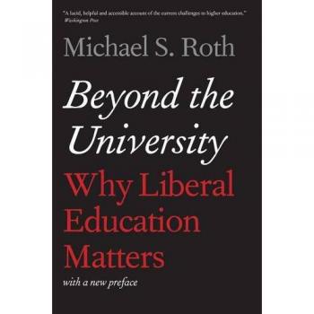 Roth, Michael S. Beyond The University: Why Liberal Education Matters