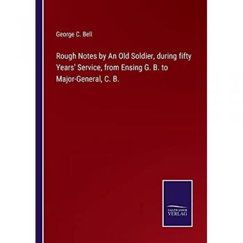 Rough Notes by An Old Soldier, during fifty Years' Service, from Ensing G. B. to Major-General, C. B.