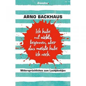 Ich habe mit nichts begonnen, aber das meiste habe ich noch.: Widersprüchliches zum Lach(denk)en