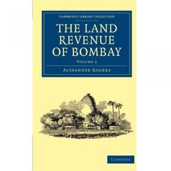 The Land Revenue of Bombay 2 Volume Set: The Land Revenue of Bombay, Volume 2: A History of its Administration, Rise, and Progress