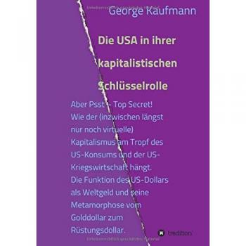 Die USA in ihrer kapitalistischen Schlüsselrolle: Aber Psst ¿ Top Secret! Wie der (inzwischen längst nur noch virtuelle) Kapitalismus am Tropf des ... Metamorphose vom Golddollar zum Rüstungsdolla