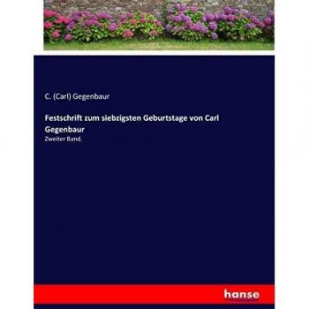 Festschrift zum siebzigsten Geburtstage von Carl Gegenbaur: Zweiter Band.