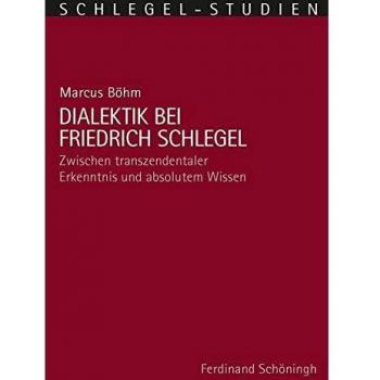 Dialektik bei Friedrich Schlegel: Zwischen transzendentaler Erkenntnis und absolutem Wissen