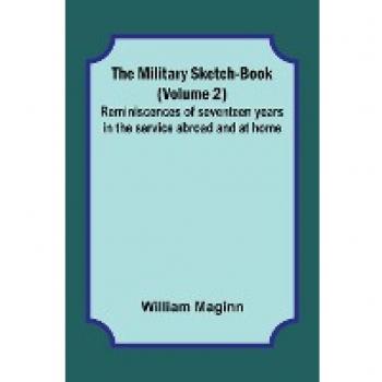 The Military Sketch-Book (Volume 2); Reminiscences of seventeen years in the service abroad and at home