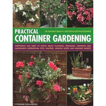 Practical Container Gardening: 150 planting ideas in 140 step-by-step photographs: Everything you need to know about planning, designing, growing and ... planters, window boxes and hanging baskets