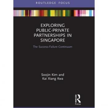 Exploring Public-Private Partnerships in Singapore: The Success-Failure Continuum (Routledge Focus on Public Governance in Asia)