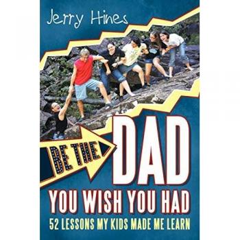 Be the Dad You Wish You Had!: 52 Lessons My Kids Made Me Learn