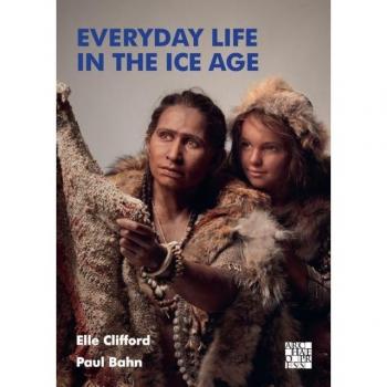 Everyday Life in the Ice Age: A New Study of Our Ancestors by Elle Clifford