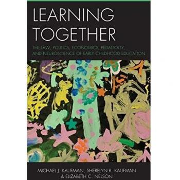 Learning Together: The Law, Politics, Economics, Pedagogy, and Neuroscience of Early Childhood Education