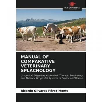 MANUAL OF COMPARATIVE VETERINARY SPLACNOLOGY: Urogenital, Digestive, Abdominal, Thoracic Respiratory and Thoracic Urogenital Systems of Equine and Bovine