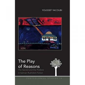 The Play of Reasons: The Sacred and the Profane in Salman Rushdie's Fiction (Postcolonial Studies)