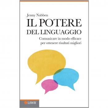 Il potere del linguaggio. Comunicare in modo efficace per ottenere risultati migliori