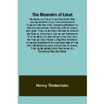 Timberlake, Henry: The Memoirs of Lieut. Henry Timberlake (Who Accompanied the Three Cherokee Indians to England in the Year 1762); Containing Whatever He Observed Remarkable, Or Worthy of Public Notice, During His Travels to and from That Nation; Wherein