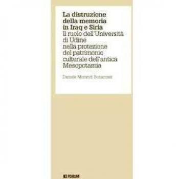 La distruzione della memoria in Iraq e Siria. Il ruolo dell'Università di Udine nella protezione del patrimonio culturale dell'antica Mesopotamia